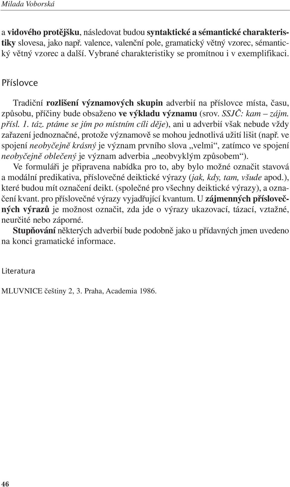 Příslovce Tradiční rozlišení významových skupin adverbií na příslovce místa, času, způsobu, příčiny bude obsaženo ve výkladu významu (srov. SSJČ: kam zájm. přísl. 1. táz.