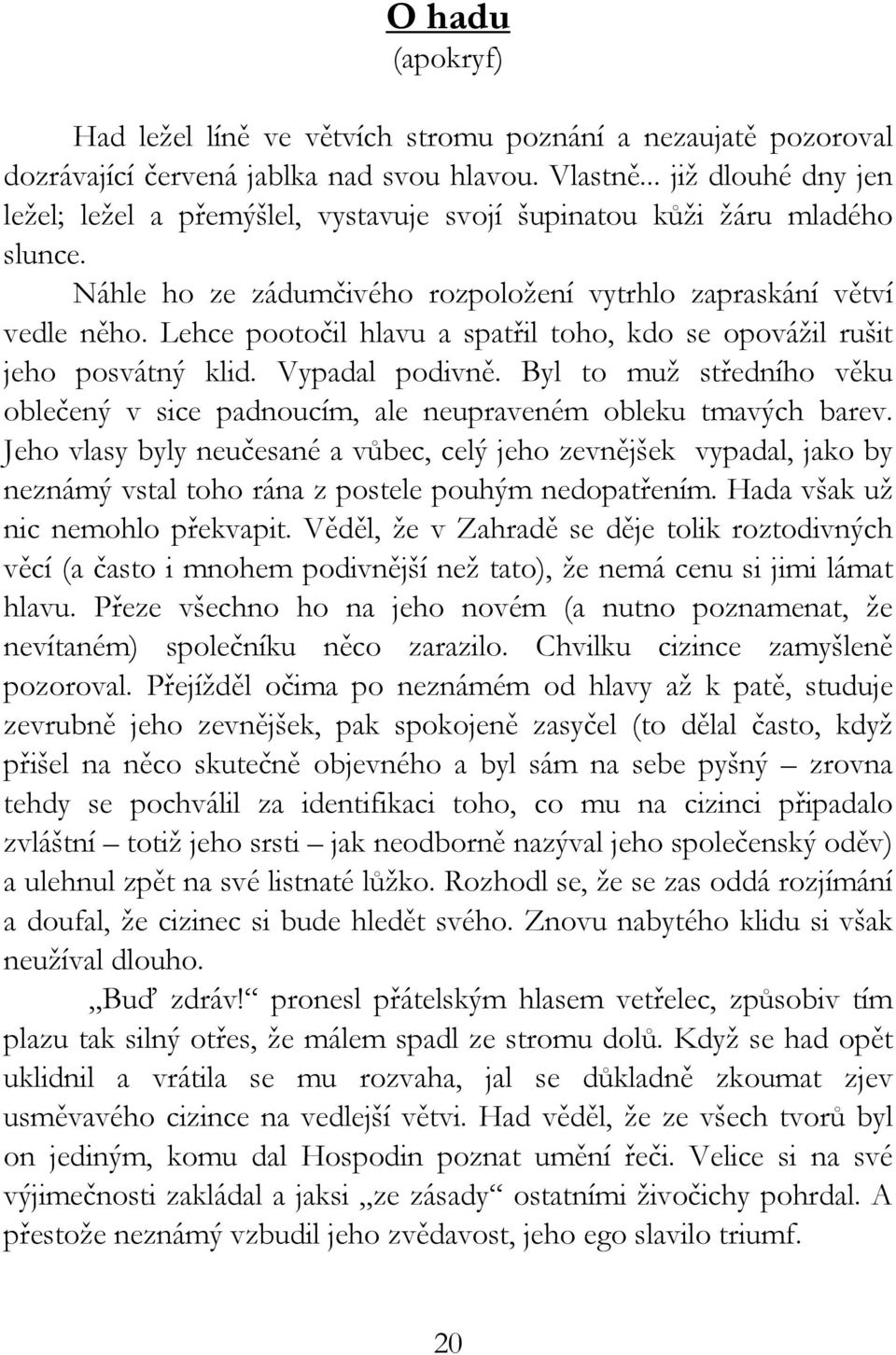 Lehce pootočil hlavu a spatřil toho, kdo se opovážil rušit jeho posvátný klid. Vypadal podivně. Byl to muž středního věku oblečený v sice padnoucím, ale neupraveném obleku tmavých barev.