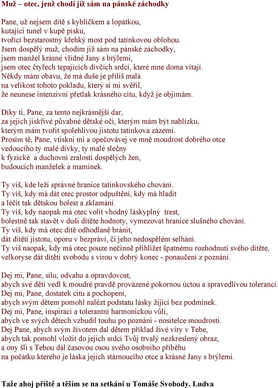 Někdy mám obavu, že má duše je příliš malá na velikost tohoto pokladu, který si mi svěřil, že neunese intenzivní přetlak krásného citu, když je objímám.