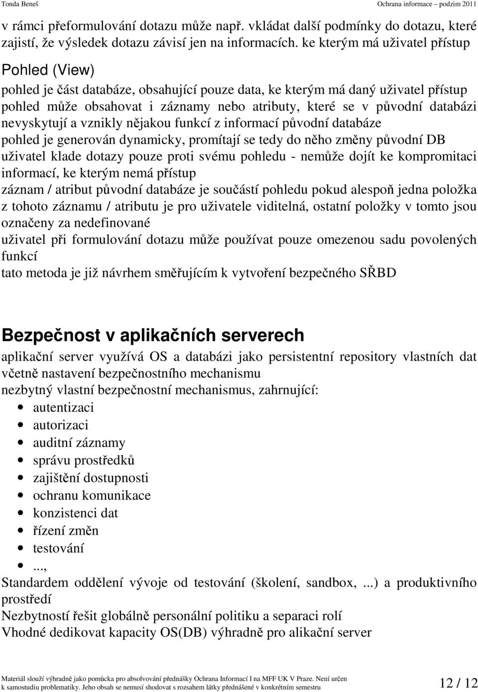 databázi nevyskytují a vznikly nějakou funkcí z informací původní databáze pohled je generován dynamicky, promítají se tedy do něho změny původní DB uživatel klade dotazy pouze proti svému pohledu -