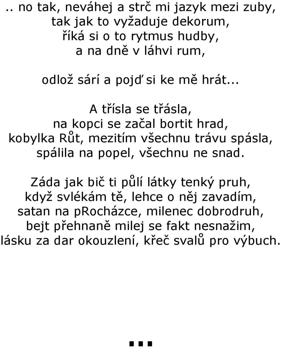 .. A třísla se třásla, na kopci se začal bortit hrad, kobylka Růt, mezitím všechnu trávu spásla, spálila na popel,