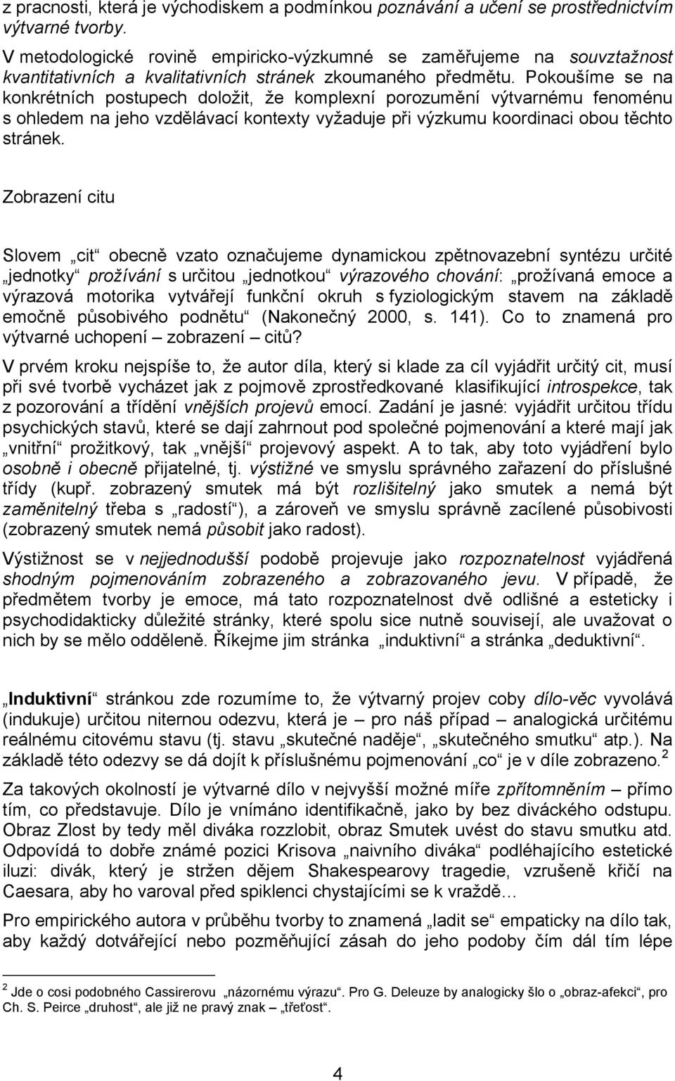 Pokoušíme se na konkrétních postupech doložit, že komplexní porozumění výtvarnému fenoménu s ohledem na jeho vzdělávací kontexty vyžaduje při výzkumu koordinaci obou těchto stránek.