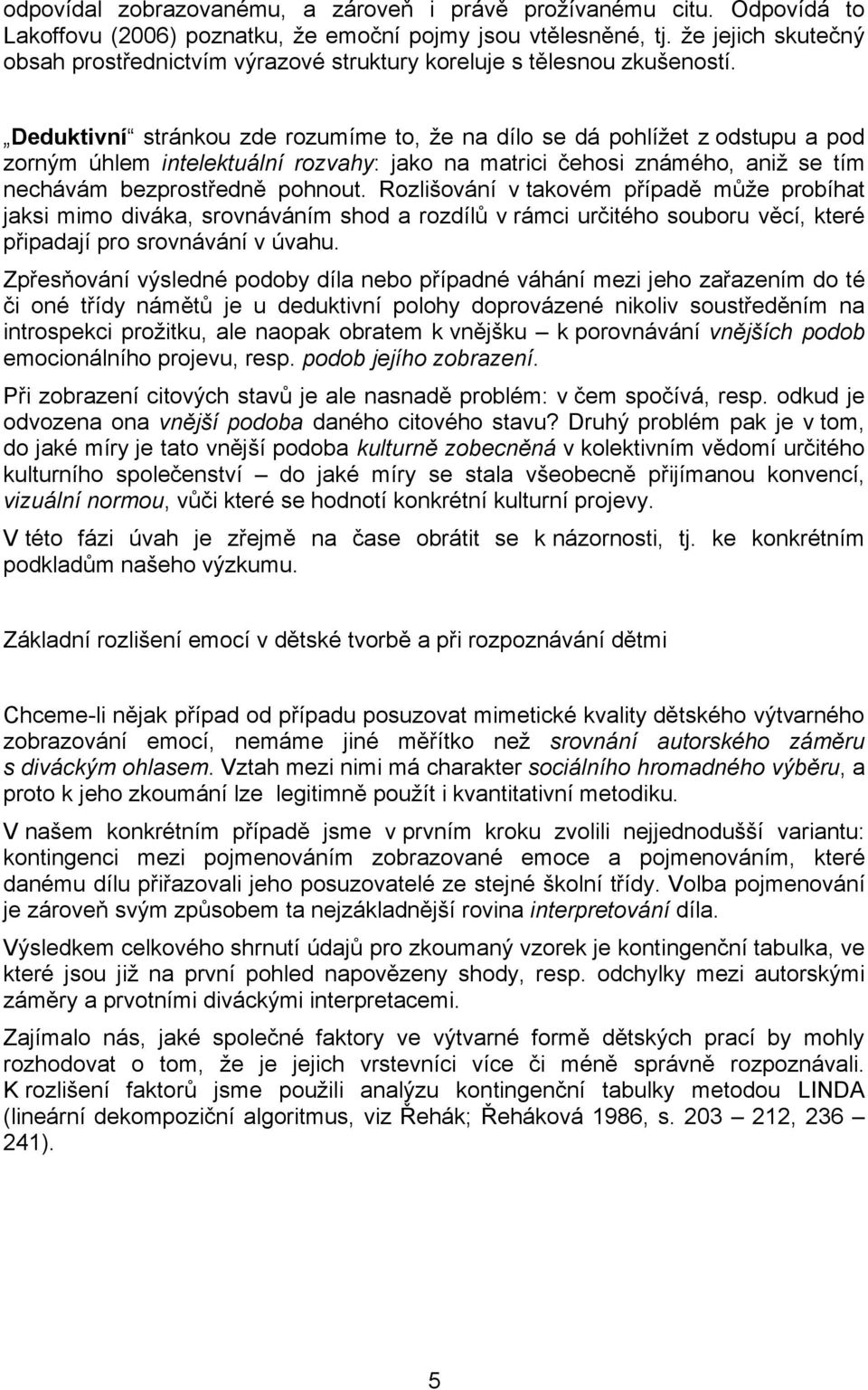 Deduktivní stránkou zde rozumíme to, že na dílo se dá pohlížet z odstupu a pod zorným úhlem intelektuální rozvahy: jako na matrici čehosi známého, aniž se tím nechávám bezprostředně pohnout.