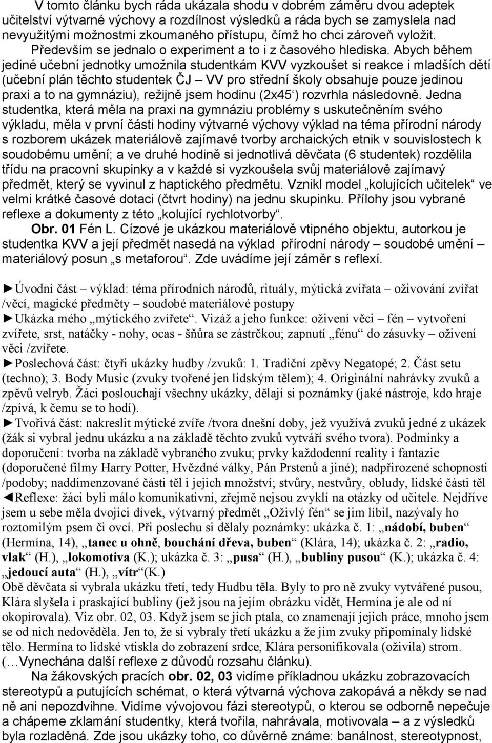 Abych během jediné učební jednotky umožnila studentkám KVV vyzkoušet si reakce i mladších dětí (učební plán těchto studentek ČJ VV pro střední školy obsahuje pouze jedinou praxi a to na gymnáziu),