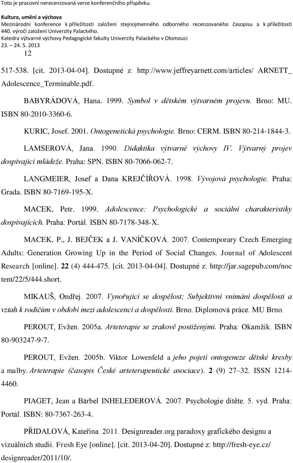 Praha: SPN. ISBN 80-7066-062-7. LANGMEIER, Josef a Dana KREJČÍŘOVÁ. 1998. Vývojová psychologie. Praha: Grada. ISBN 80-7169-195-X. MACEK, Petr. 1999.