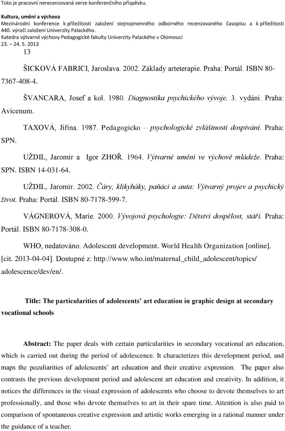 Čáry, klikyháky, paňáci a auta: Výtvarný projev a psychický život. Praha: Portál. ISBN 80-7178-599-7. VÁGNEROVÁ, Marie. 2000. Vývojová psychologie: Dětství dospělost, stáří. Praha: Portál. ISBN 80-7178-308-0.