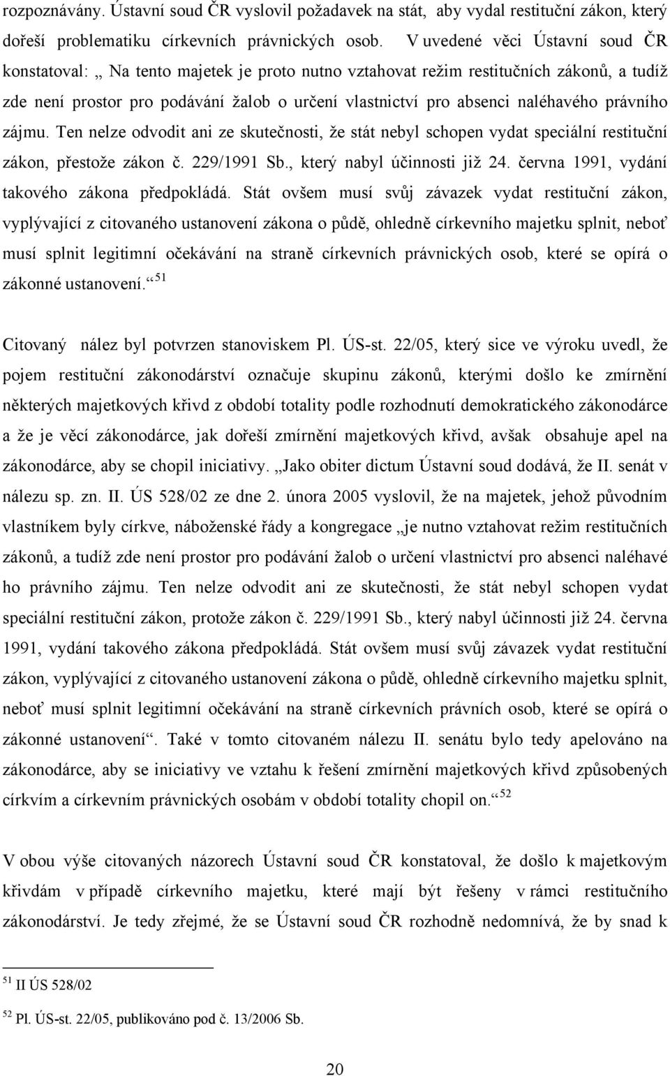 naléhavého právního zájmu. Ten nelze odvodit ani ze skutečnosti, že stát nebyl schopen vydat speciální restituční zákon, přestože zákon č. 229/1991 Sb., který nabyl účinnosti již 24.