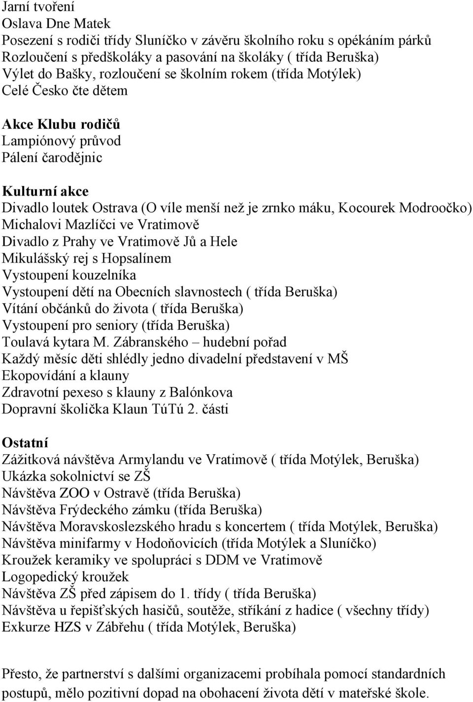 Michalovi Mazlíčci ve Vratimově Divadlo z Prahy ve Vratimově Jů a Hele Mikulášský rej s Hopsalínem Vystoupení kouzelníka Vystoupení dětí na Obecních slavnostech ( třída Beruška) Vítání občánků do