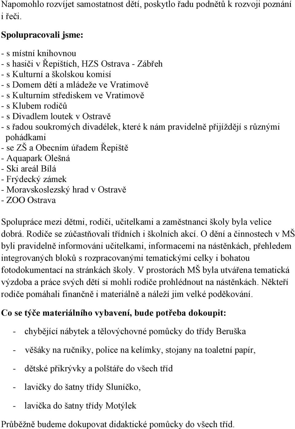 Klubem rodičů - s Divadlem loutek v Ostravě - s řadou soukromých divadélek, které k nám pravidelně přijíždějí s různými pohádkami - se ZŠ a Obecním úřadem Řepiště - Aquapark Olešná - Ski areál Bílá -