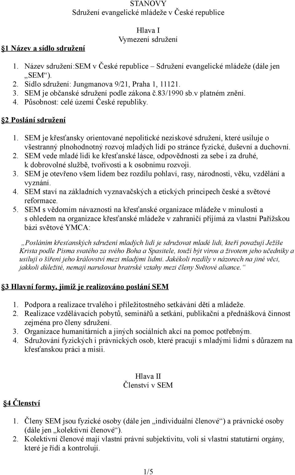 SEM je křesťansky orientované nepolitické neziskové sdružení, které usiluje o všestranný plnohodnotný rozvoj mladých lidí po stránce fyzické, duševní a duchovní. 2.