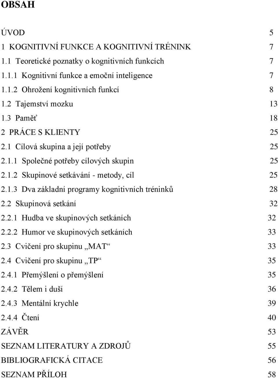 2 Skupinová setkání 32 2.2.1 Hudba ve skupinových setkáních 32 2.2.2 Humor ve skupinových setkáních 33 2.3 Cvičení pro skupinu MAT 33 2.4 Cvičení pro skupinu TP 35 2.4.1 Přemýšlení o přemýšlení 35 2.