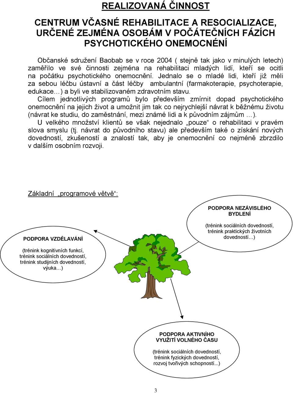 Jednalo se o mladé lidi, kteří již měli za sebou léčbu ústavní a část léčby ambulantní (farmakoterapie, psychoterapie, edukace ) a byli ve stabilizovaném zdravotním stavu.