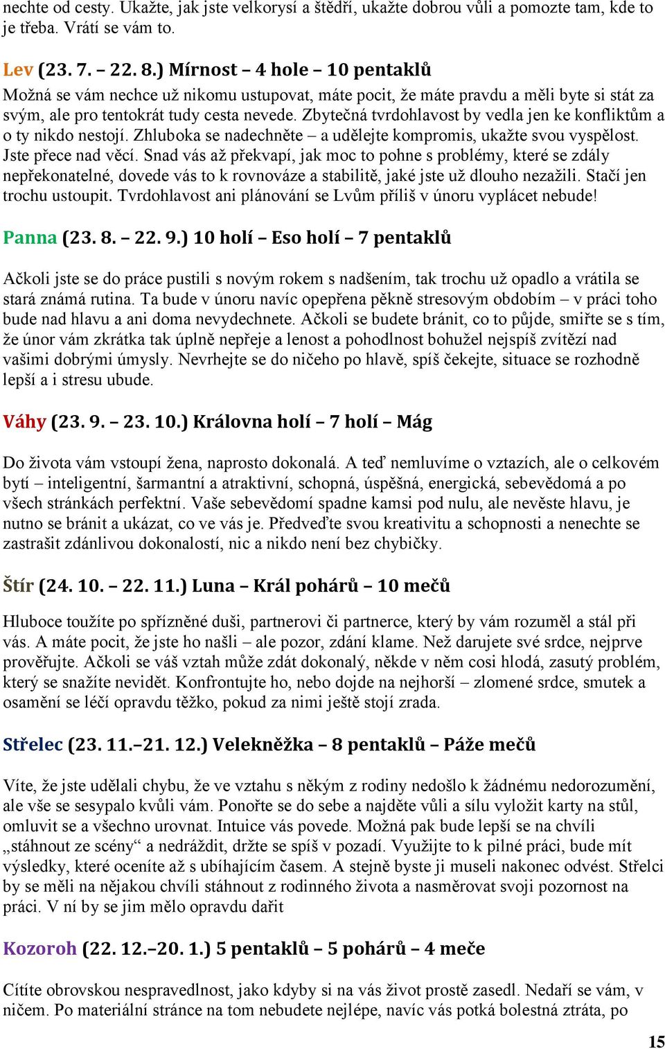 Zbytečná tvrdohlavost by vedla jen ke konfliktům a o ty nikdo nestojí. Zhluboka se nadechněte a udělejte kompromis, ukažte svou vyspělost. Jste přece nad věcí.