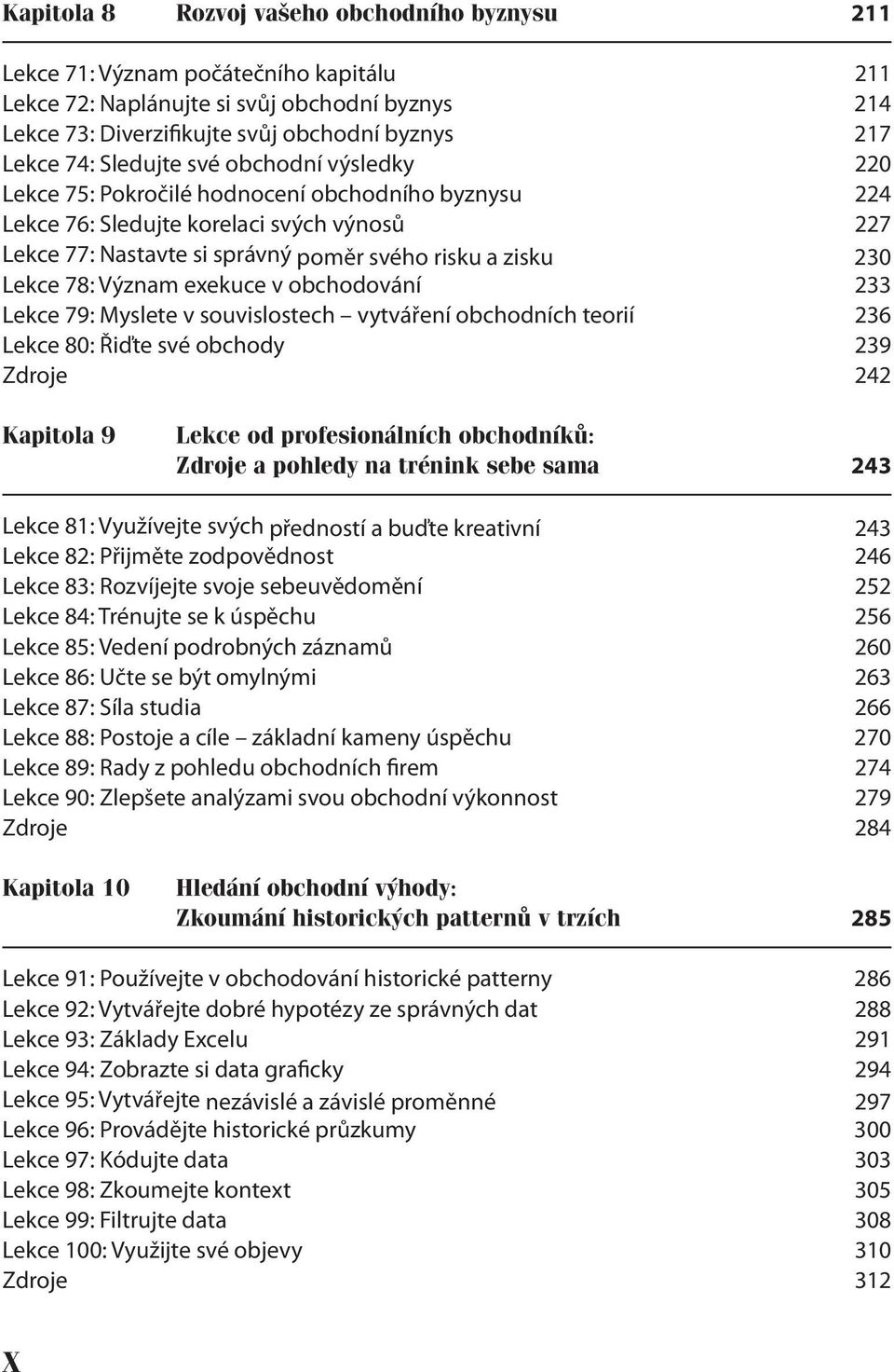 78: Význam exekuce v obchodování 233 Lekce 79: Myslete v souvislostech vytváření obchodních teorií 236 Lekce 80: Řiďte své obchody 239 Zdroje 242 Kapitola 9 Lekce od profesionálních obchodníků: