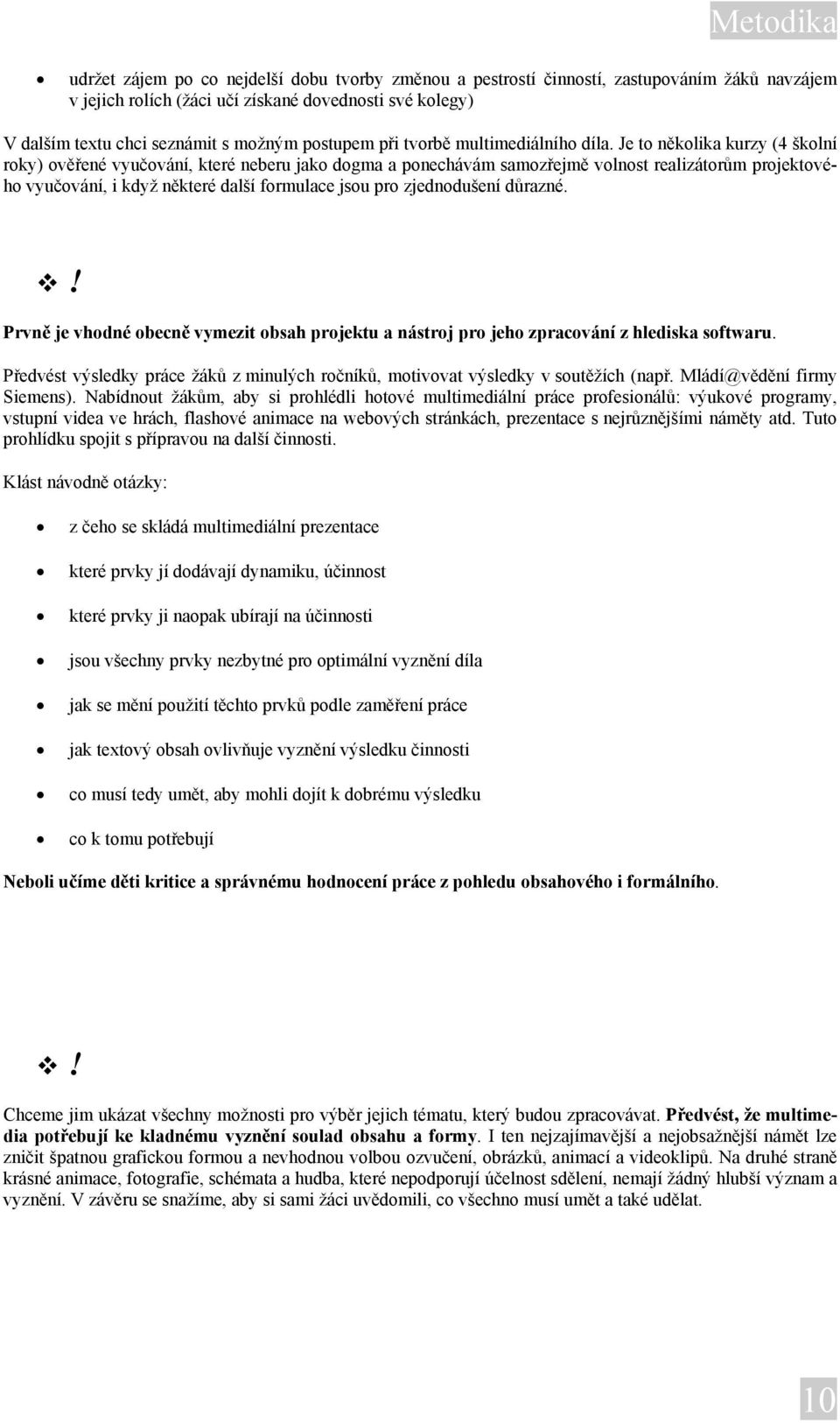 Je to několika kurzy (4 školní roky) ověřené vyučování, které neberu jako dogma a ponechávám samozřejmě volnost realizátorům projektového vyučování, i když některé další formulace jsou pro