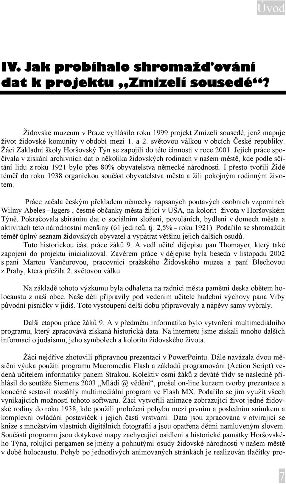 Jejich práce spočívala v získání archivních dat o několika židovských rodinách v našem městě, kde podle sčítání lidu z roku 1921 bylo přes 80% obyvatelstva německé národnosti.