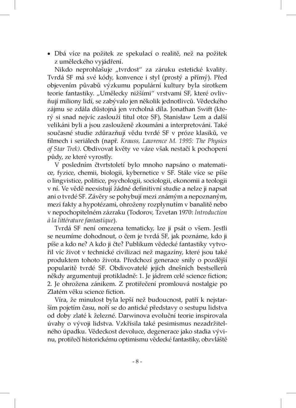 Vědeckého zájmu se zdála důstojná jen vrcholná díla. Jonathan Swift (který si snad nejvíc zaslouží titul otce SF), Stanisław Lem a další velikáni byli a jsou zaslouženě zkoumáni a interpretováni.