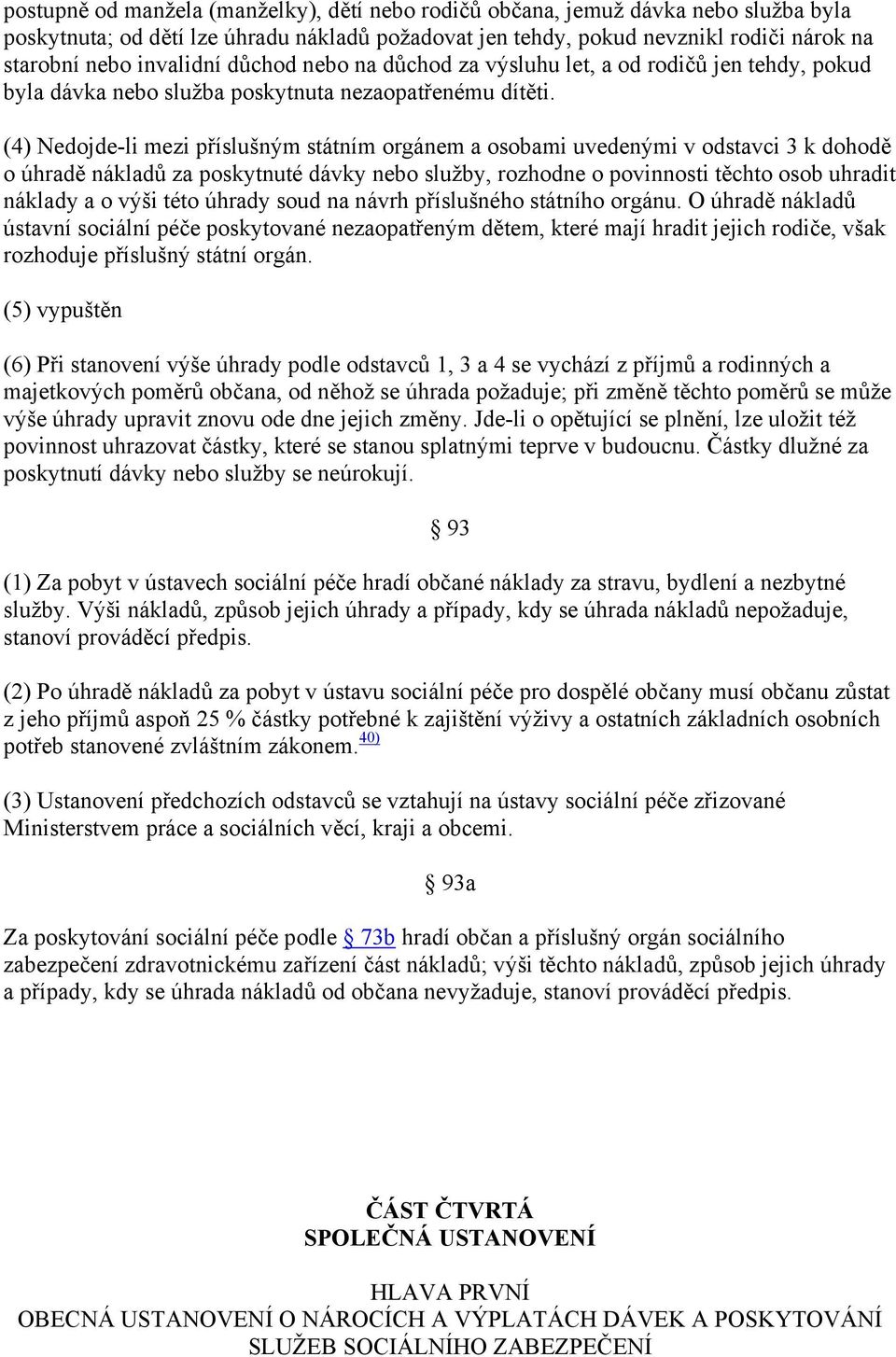 (4) Nedojde-li mezi příslušným státním orgánem a osobami uvedenými v odstavci 3 k dohodě o úhradě nákladů za poskytnuté dávky nebo služby, rozhodne o povinnosti těchto osob uhradit náklady a o výši