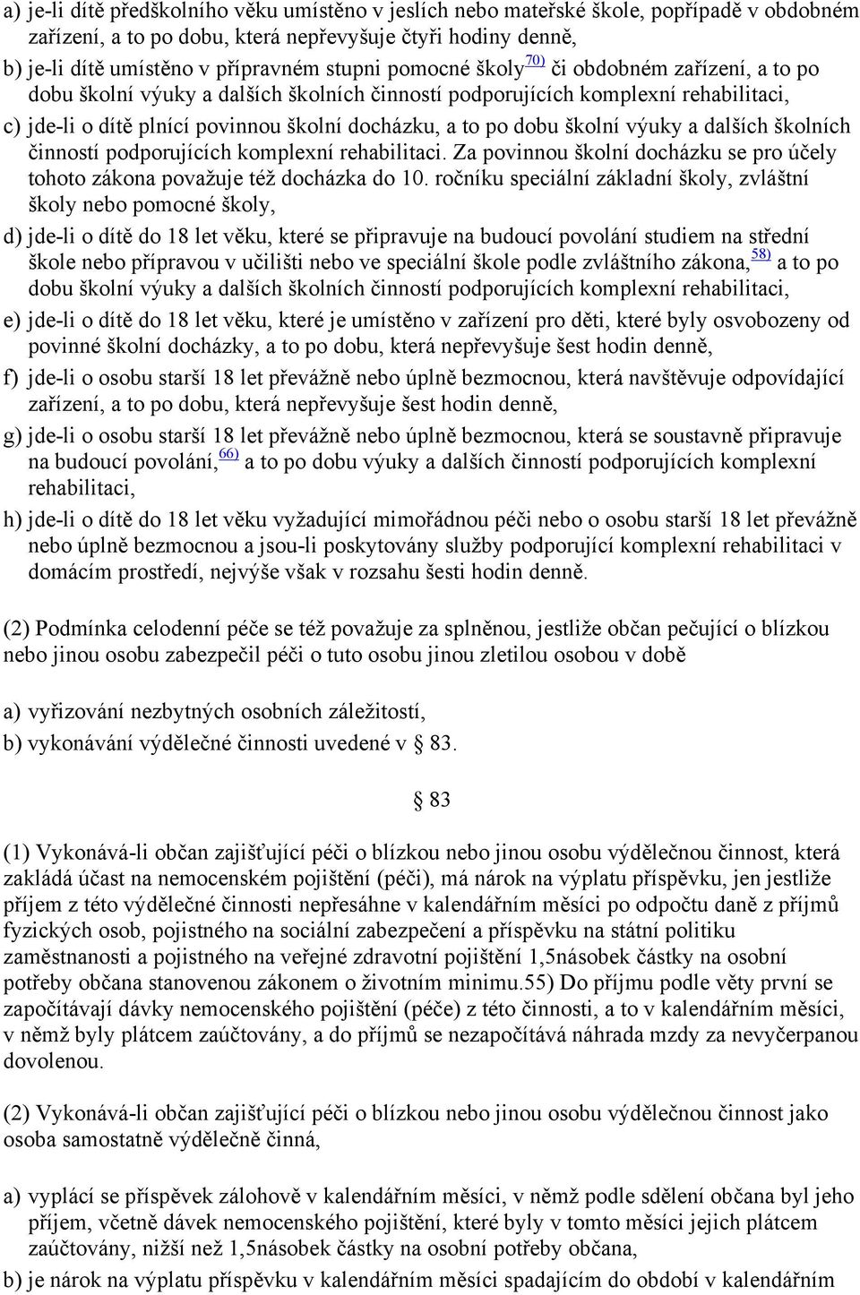 školní výuky a dalších školních činností podporujících komplexní rehabilitaci. Za povinnou školní docházku se pro účely tohoto zákona považuje též docházka do 10.