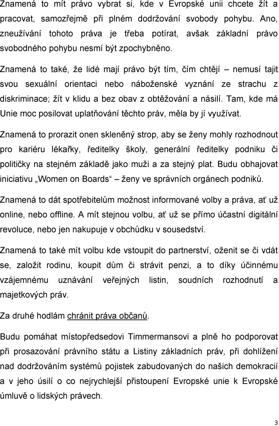 Znamená to také, že lidé mají právo být tím, čím chtějí nemusí tajit svou sexuální orientaci nebo náboženské vyznání ze strachu z diskriminace; žít v klidu a bez obav z obtěžování a násilí.