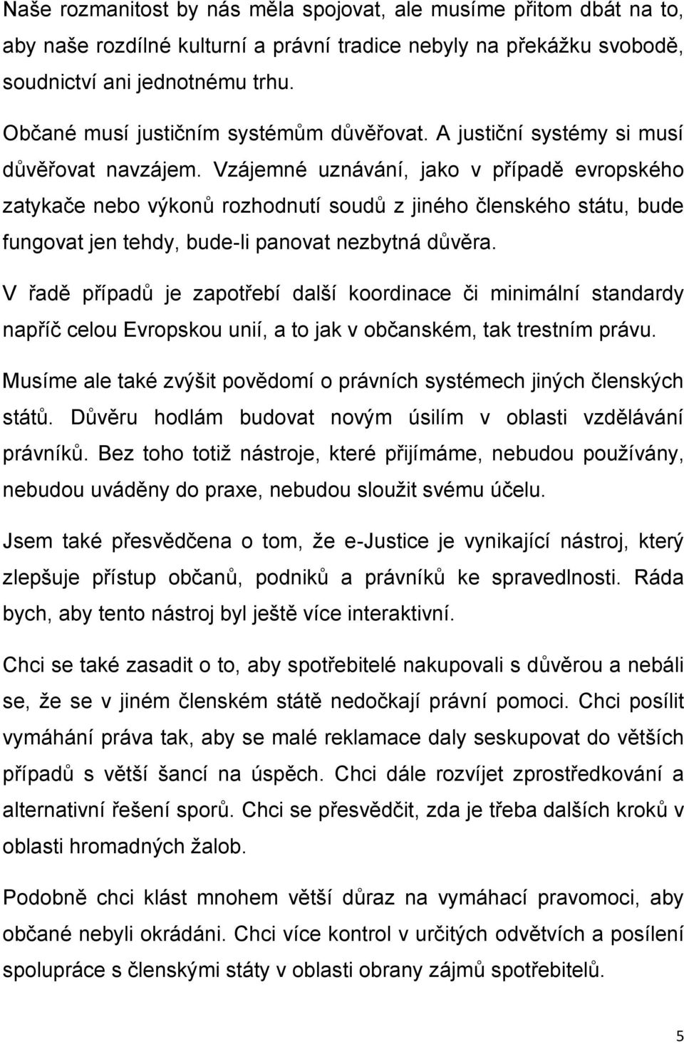 Vzájemné uznávání, jako v případě evropského zatykače nebo výkonů rozhodnutí soudů z jiného členského státu, bude fungovat jen tehdy, bude-li panovat nezbytná důvěra.