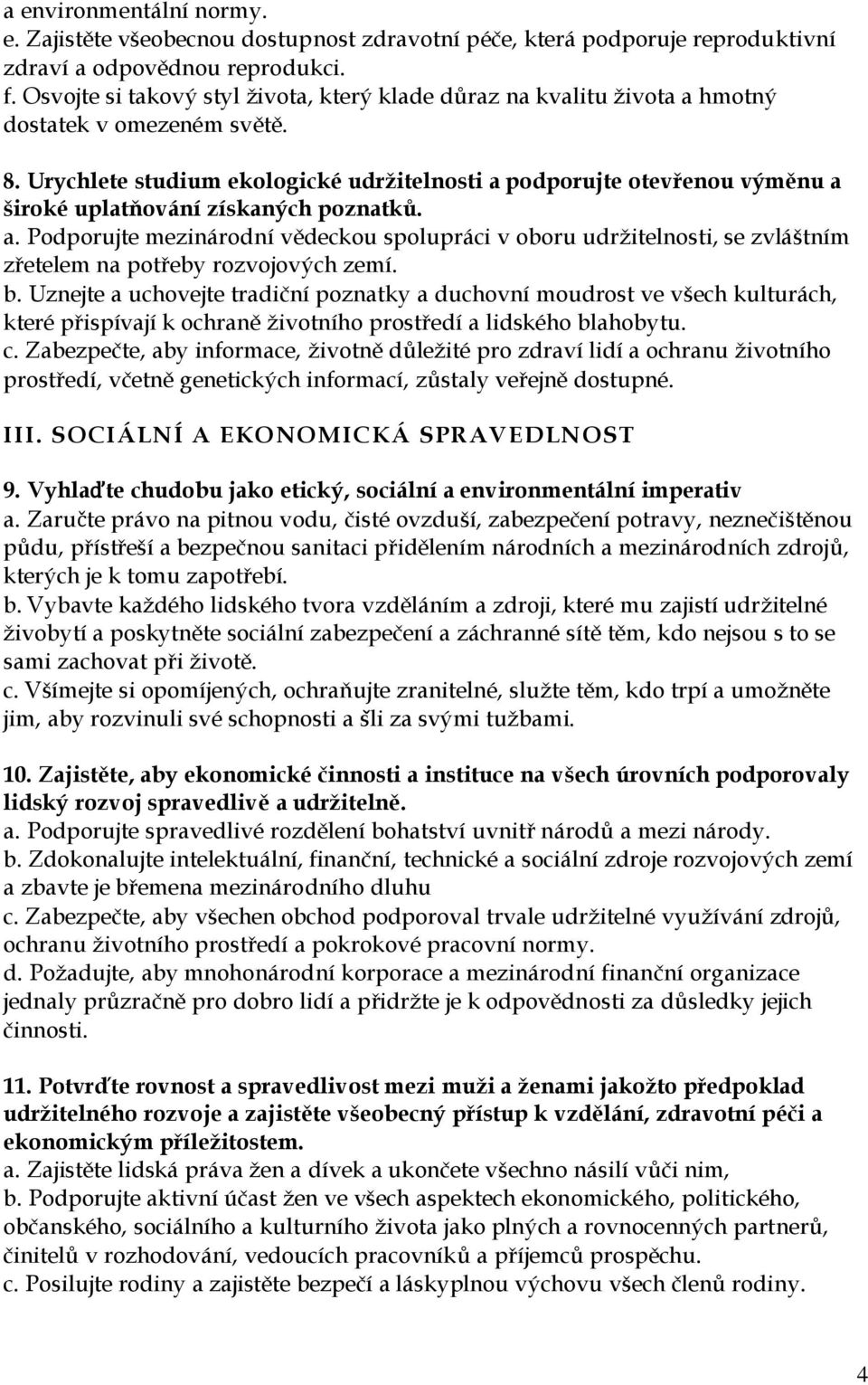 Urychlete studium ekologické udržitelnosti a podporujte otevřenou výměnu a široké uplatňování získaných poznatků. a. Podporujte mezinárodní vědeckou spolupráci v oboru udržitelnosti, se zvláštním zřetelem na potřeby rozvojových zemí.