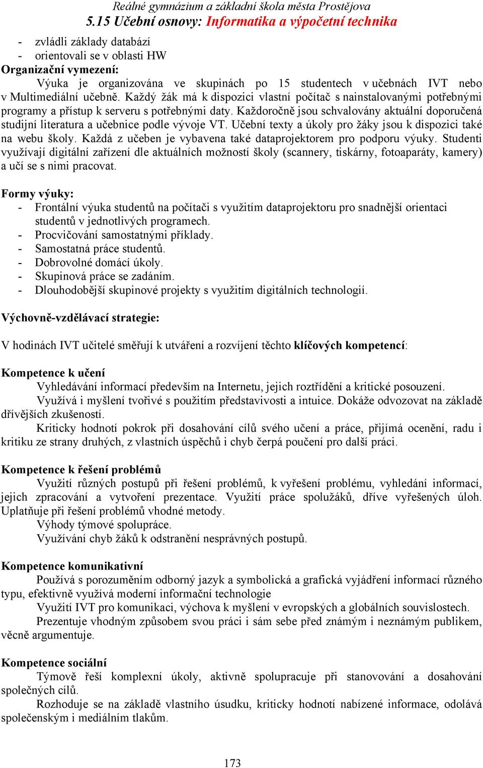 Každoročně jsou schvalovány aktuální doporučená studijní literatura a učebnice podle vývoje VT. Učební texty a úkoly pro žáky jsou k dispozici také na webu školy.