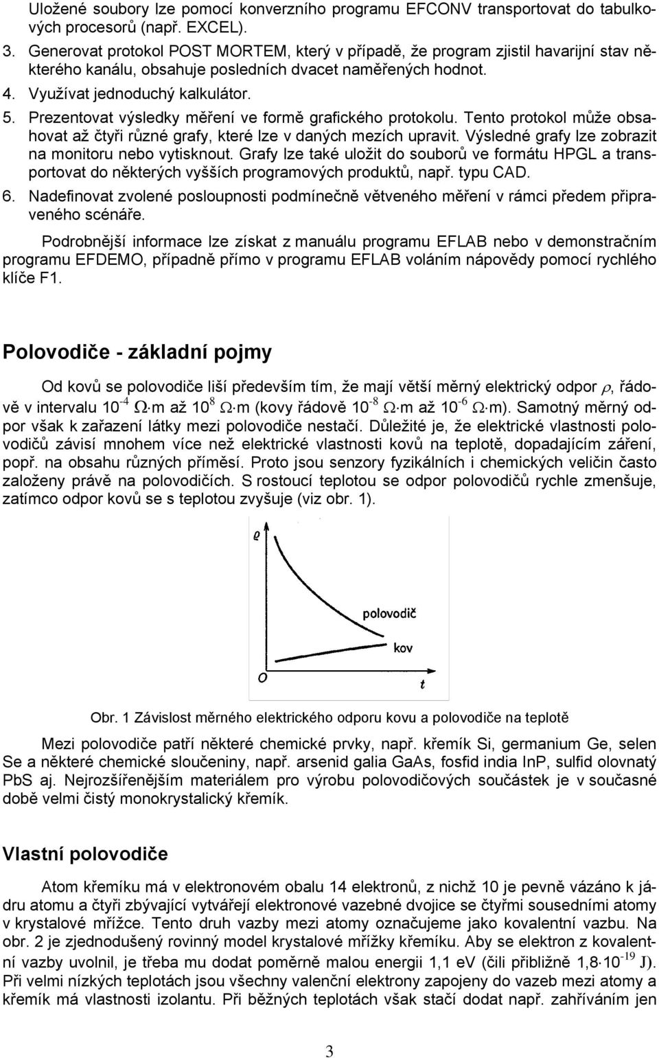 Prezentovat výsledky měření ve formě grafického protokolu. Tento protokol může obsahovat až čtyři různé grafy, které lze v daných mezích upravit.