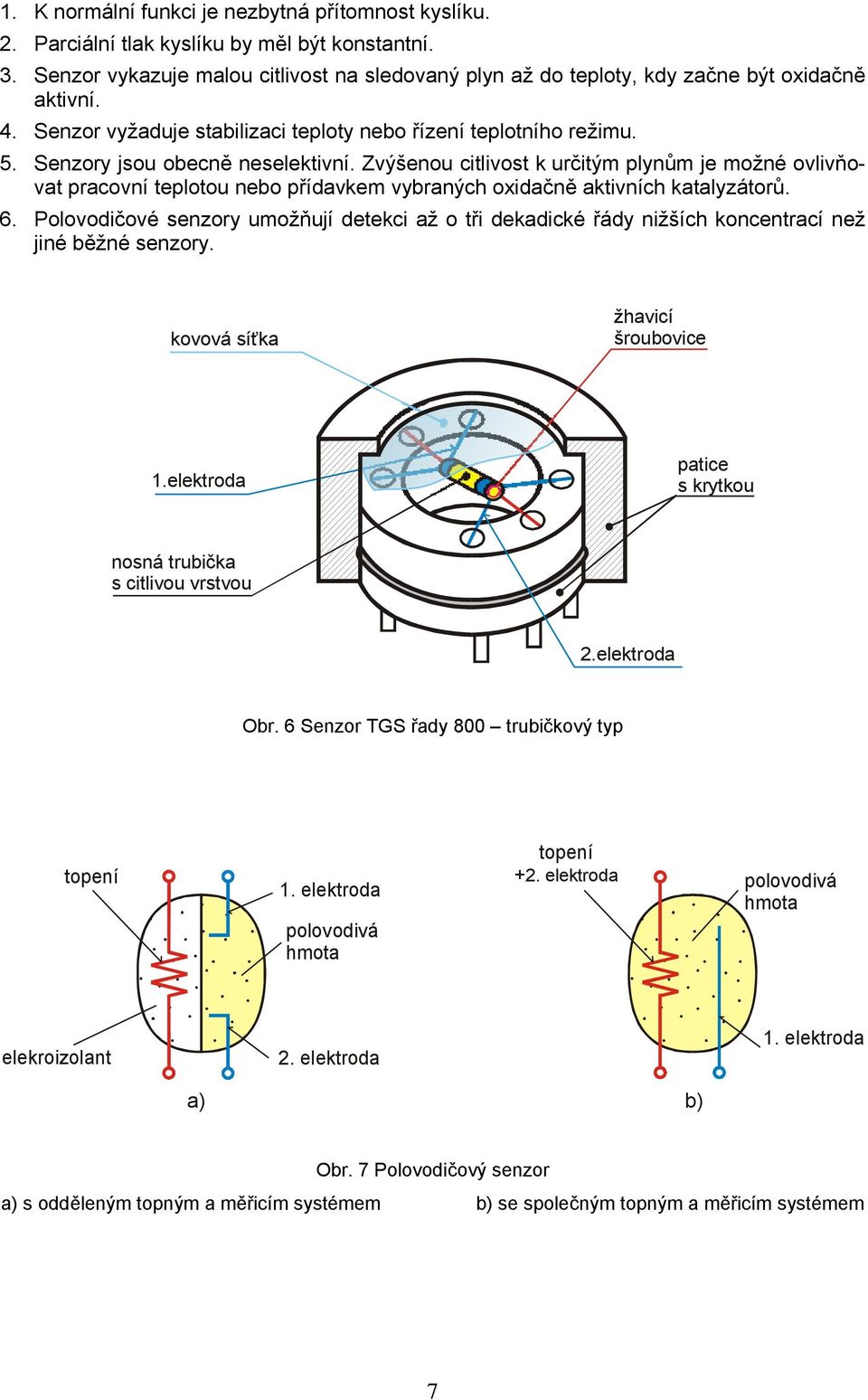 Senzory jsou obecně neselektivní. Zvýšenou citlivost k určitým plynům je možné ovlivňovat pracovní teplotou nebo přídavkem vybraných oxidačně aktivních katalyzátorů. 6.