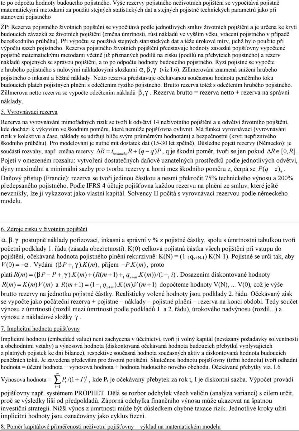 pojistného ŽP: Rezerva pojistného životních pojištění se vypočítává podle jednotlivých smluv životních pojištění a je určena ke krytí budoucích závazků ze životních pojištění (změna úmrtnosti, růst