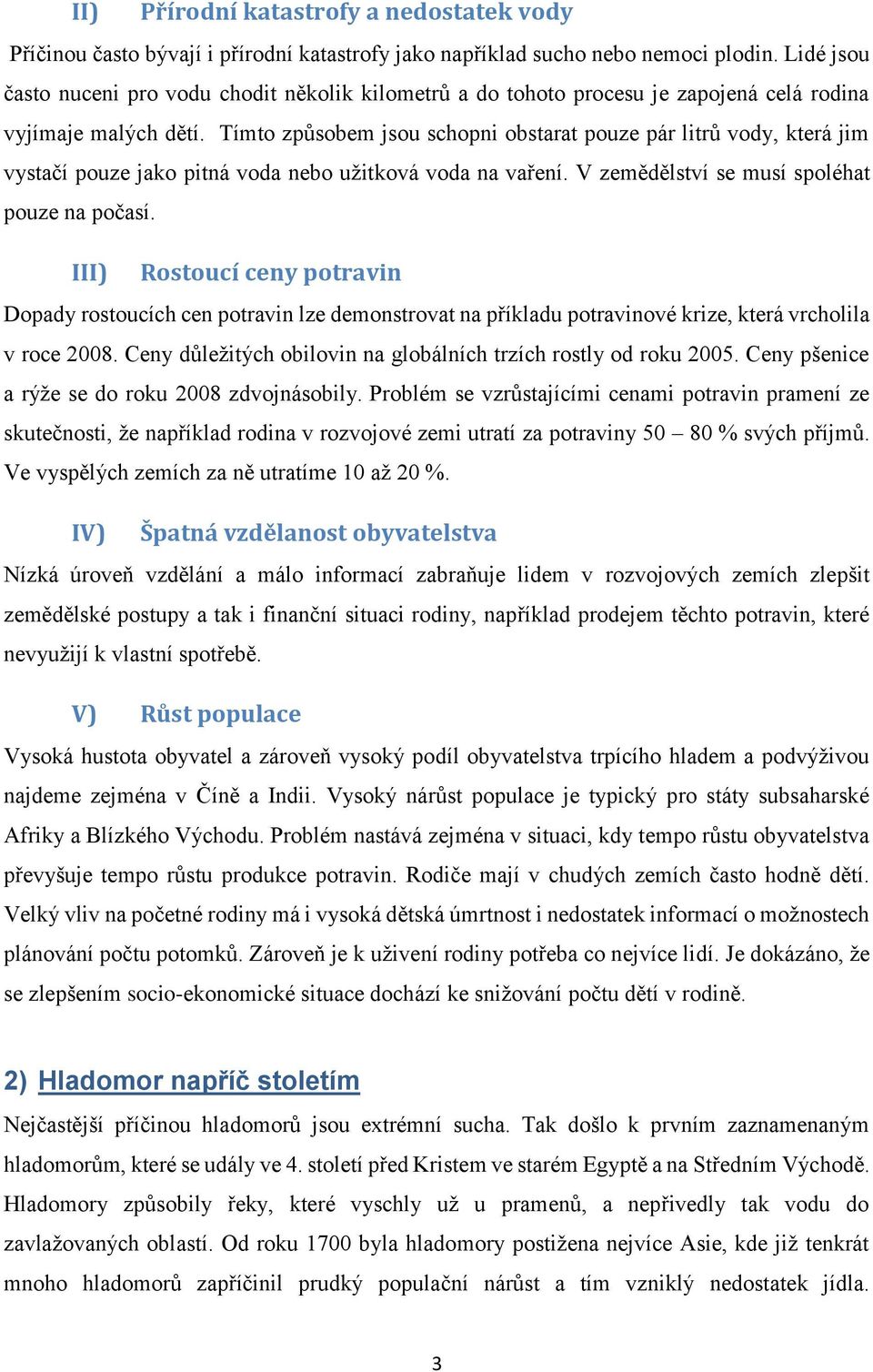 Tímto způsobem jsou schopni obstarat pouze pár litrů vody, která jim vystačí pouze jako pitná voda nebo užitková voda na vaření. V zemědělství se musí spoléhat pouze na počasí.