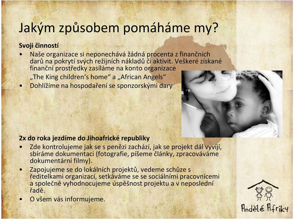 Jihoafrické republiky Zde kontrolujeme jak se s penězi zachází, jak se projekt dál vyvíjí, sbíráme dokumentaci (fotografie, píšeme články, zpracováváme dokumentární filmy).