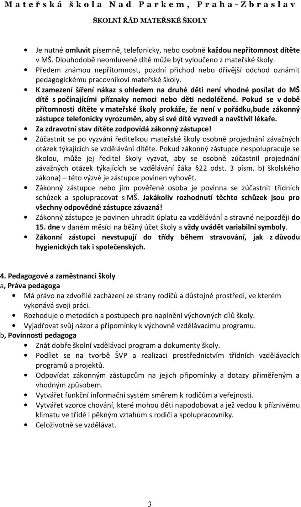 K zamezení šíření nákaz s ohledem na druhé děti není vhodné posílat do MŠ dítě s počínajícími příznaky nemoci nebo děti nedoléčené.