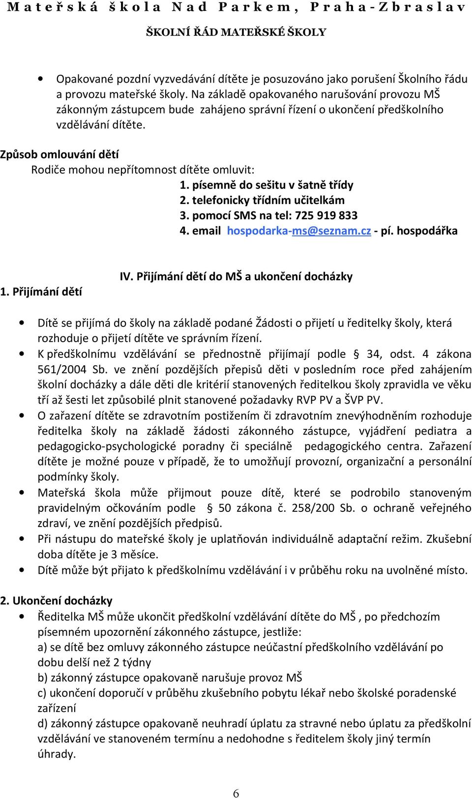 Způsob omlouvání dětí Rodiče mohou nepřítomnost dítěte omluvit: 1. písemně do sešitu v šatně třídy 2. telefonicky třídním učitelkám 3. pomocí SMS na tel: 725 919 833 4. email hospodarka-ms@seznam.