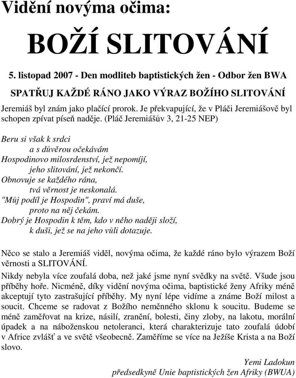 (Pláč Jeremiášův 3, 21-25 NEP) Beru si však k srdci a s důvěrou očekávám Hospodinovo milosrdenství, jež nepomíjí, jeho slitování, jež nekončí. Obnovuje se každého rána, tvá věrnost je neskonalá.