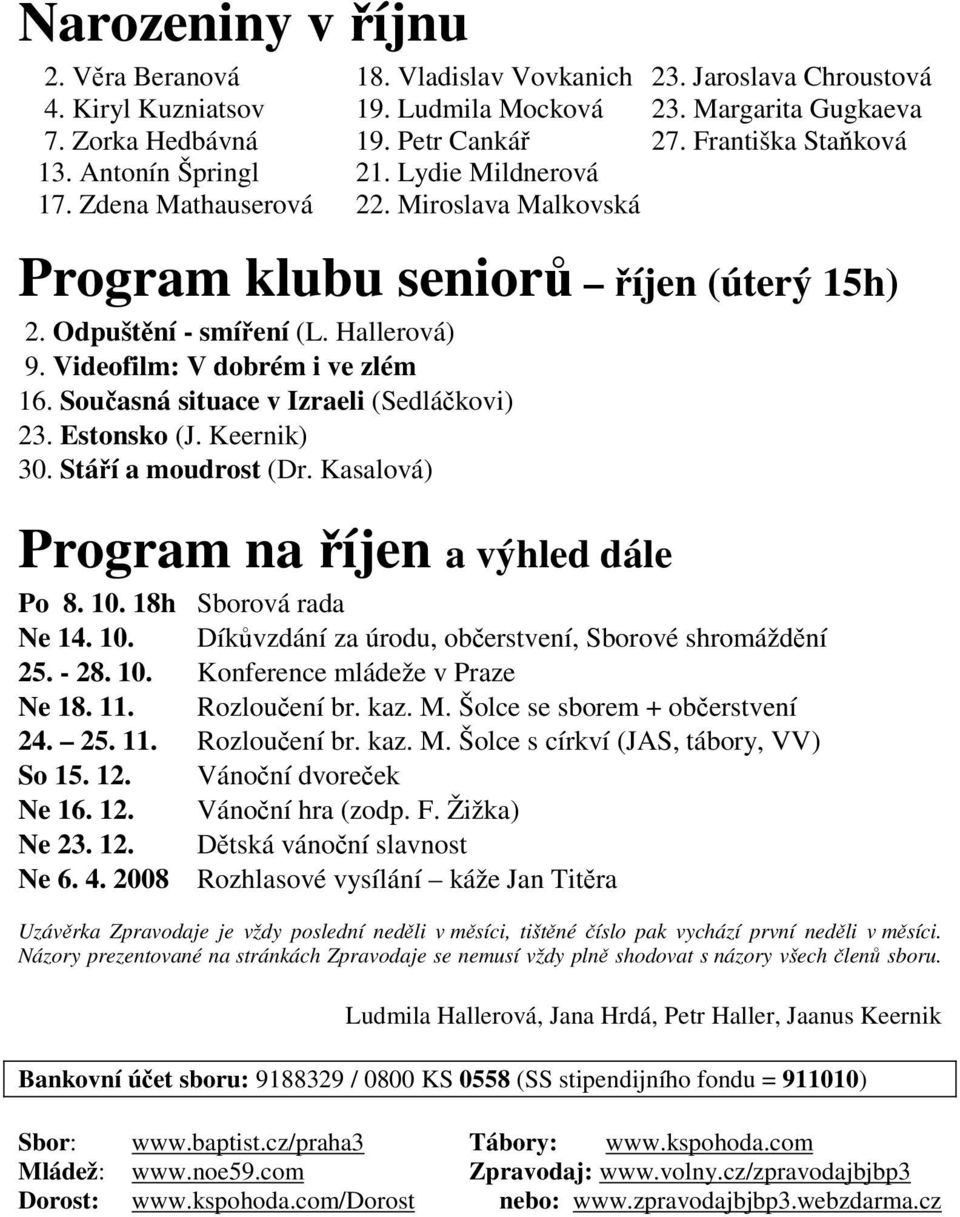 Videofilm: V dobrém i ve zlém 16. Současná situace v Izraeli (Sedláčkovi) 23. Estonsko (J. Keernik) 30. Stáří a moudrost (Dr. Kasalová) Program na říjen a výhled dále Po 8. 10. 18h Sborová rada Ne 14.