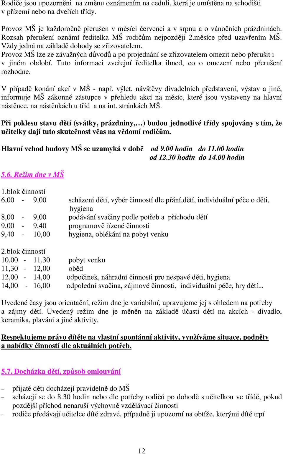 Vždy jedná na základě dohody se zřizovatelem. Provoz MŠ lze ze závažných důvodů a po projednání se zřizovatelem omezit nebo přerušit i v jiném období.