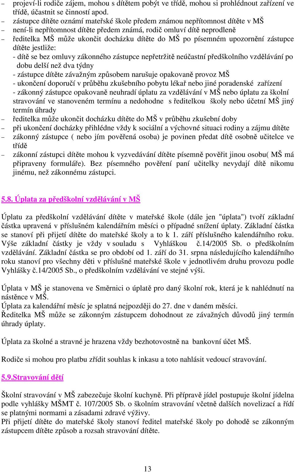 písemném upozornění zástupce dítěte jestliže: - dítě se bez omluvy zákonného zástupce nepřetržitě neúčastní předškolního vzdělávání po dobu delší než dva týdny - zástupce dítěte závažným způsobem