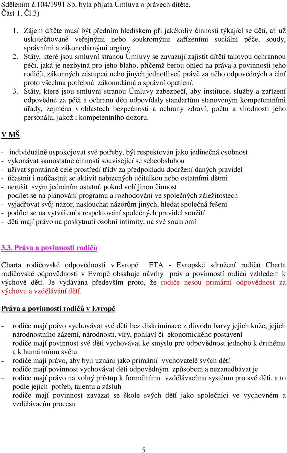 Státy, které jsou smluvní stranou Úmluvy se zavazují zajistit dítěti takovou ochrannou péči, jaká je nezbytná pro jeho blaho, přičemž berou ohled na práva a povinnosti jeho rodičů, zákonných zástupců