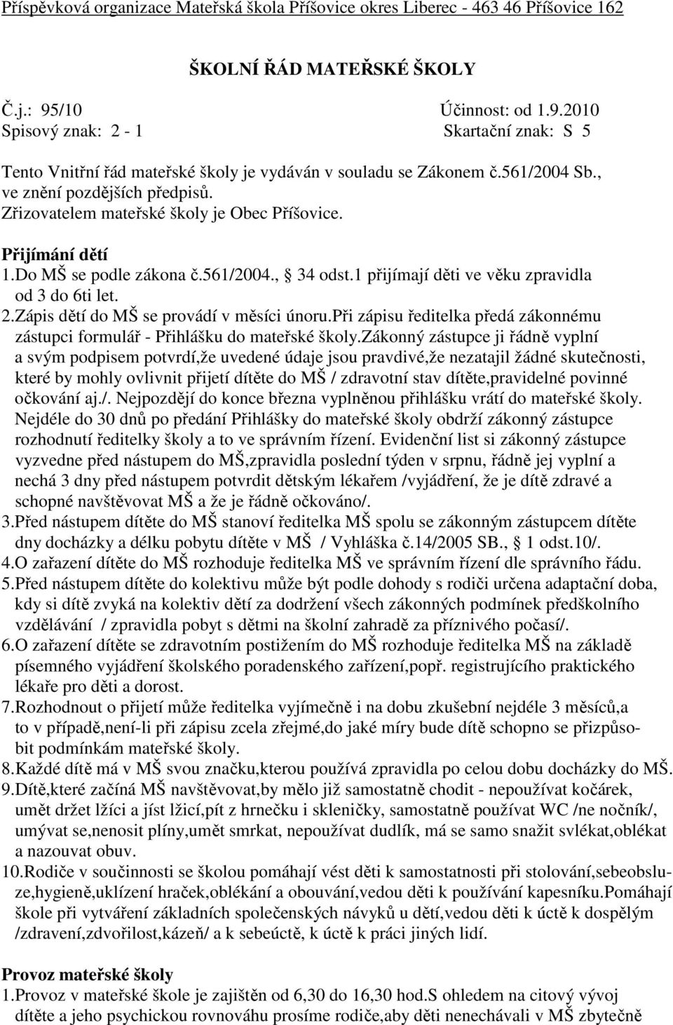 Zřizovatelem mateřské školy je Obec Příšovice. Přijímání dětí 1.Do MŠ se podle zákona č.561/2004., 34 odst.1 přijímají děti ve věku zpravidla od 3 do 6ti let. 2.