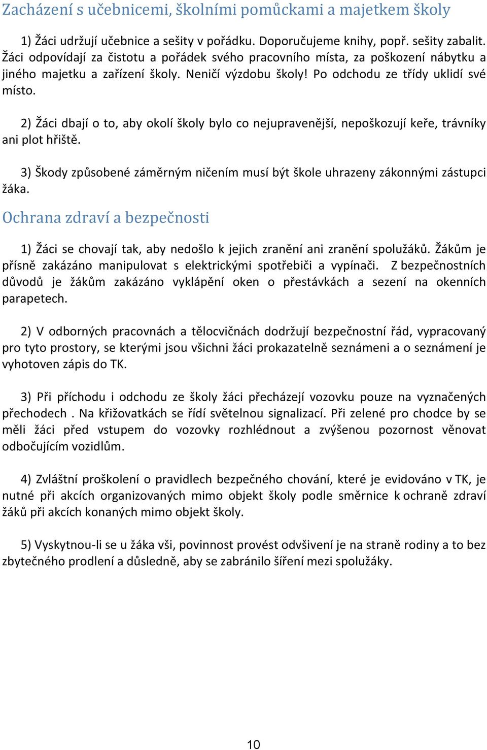 2) Žáci dbají o to, aby okolí školy bylo co nejupravenější, nepoškozují keře, trávníky ani plot hřiště. 3) Škody způsobené záměrným ničením musí být škole uhrazeny zákonnými zástupci žáka.