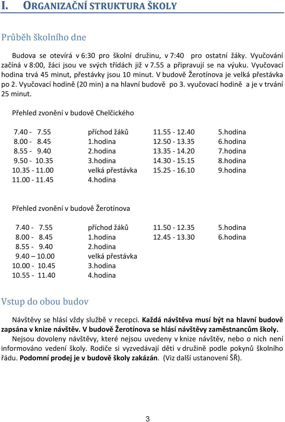 vyučovací hodině a je v trvání 25 minut. Přehled zvonění v budově Chelčického 7.40-7.55 příchod žáků 11.55-12.40 5.hodina 8.00-8.45 1.hodina 12.50-13.35 6.hodina 8.55-9.40 2.hodina 13.35-14.20 7.