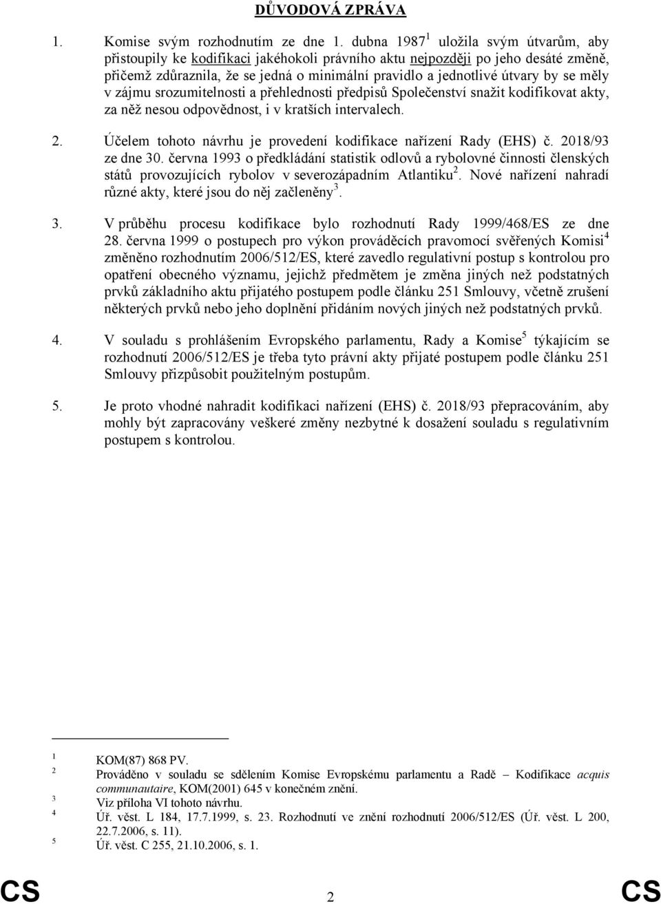 se měly v zájmu srozumitelnosti a přehlednosti předpisů Společenství snažit kodifikovat akty, za něž nesou odpovědnost, i v kratších intervalech. 2.