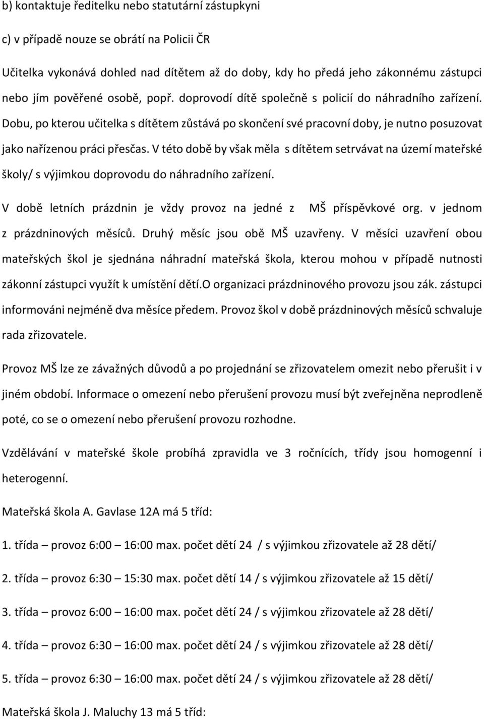 V této době by však měla s dítětem setrvávat na území mateřské školy/ s výjimkou doprovodu do náhradního zařízení. V době letních prázdnin je vždy provoz na jedné z MŠ příspěvkové org.