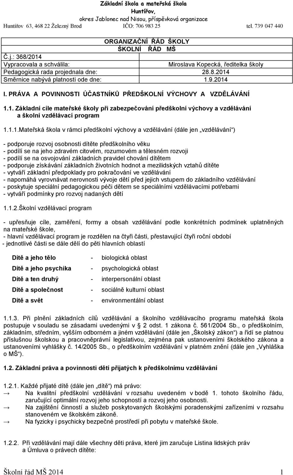 1. Základní cíle mateřské školy při zabezpečování předškolní výchovy a vzdělávání a školní vzdělávací program 1.1.1.Mateřská škola v rámci předškolní výchovy a vzdělávání (dále jen vzdělávání ) -