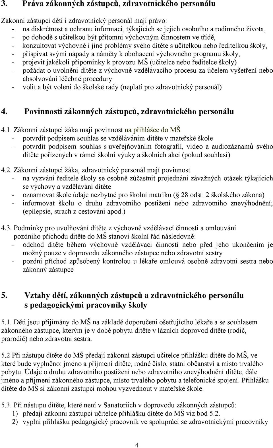 výchovného programu školy, - projevit jakékoli připomínky k provozu MŠ (učitelce nebo ředitelce školy) - požádat o uvolnění dítěte z výchovně vzdělávacího procesu za účelem vyšetření nebo absolvování