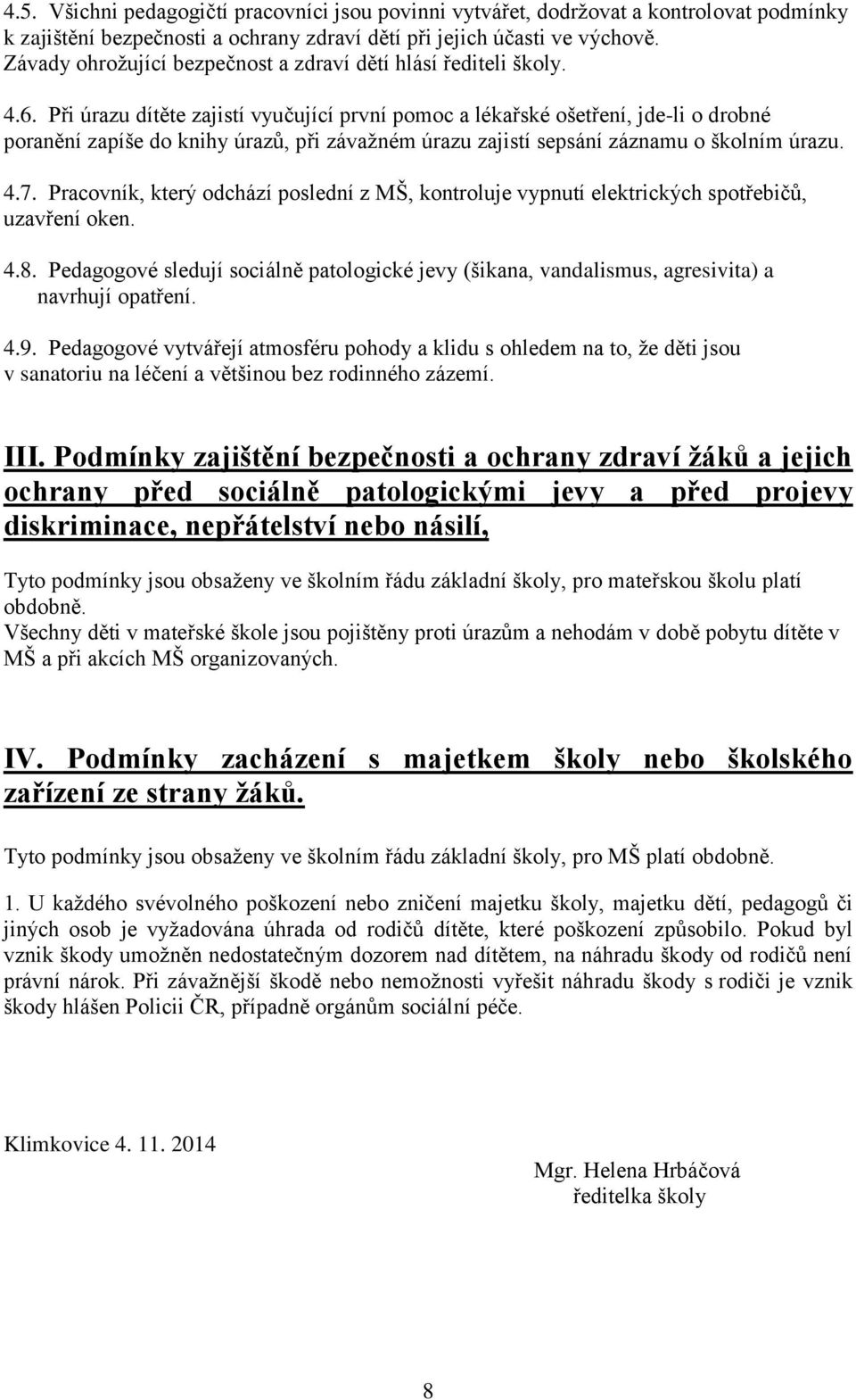 Při úrazu dítěte zajistí vyučující první pomoc a lékařské ošetření, jde-li o drobné poranění zapíše do knihy úrazů, při závažném úrazu zajistí sepsání záznamu o školním úrazu. 4.7.