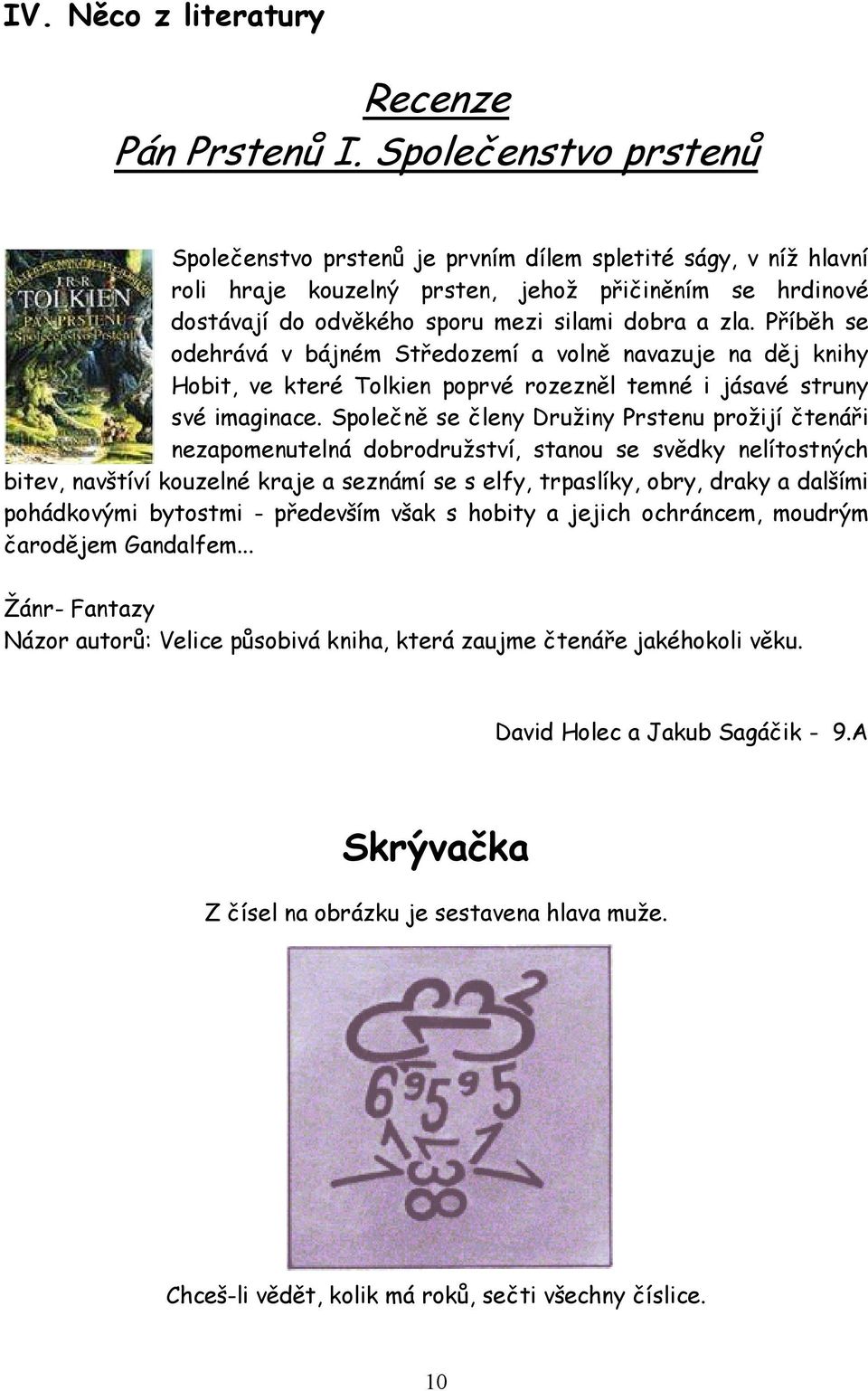 Příběh se odehrává v bájném Středozemí a volně navazuje na děj knihy Hobit, ve které Tolkien poprvé rozezněl temné i jásavé struny své imaginace.