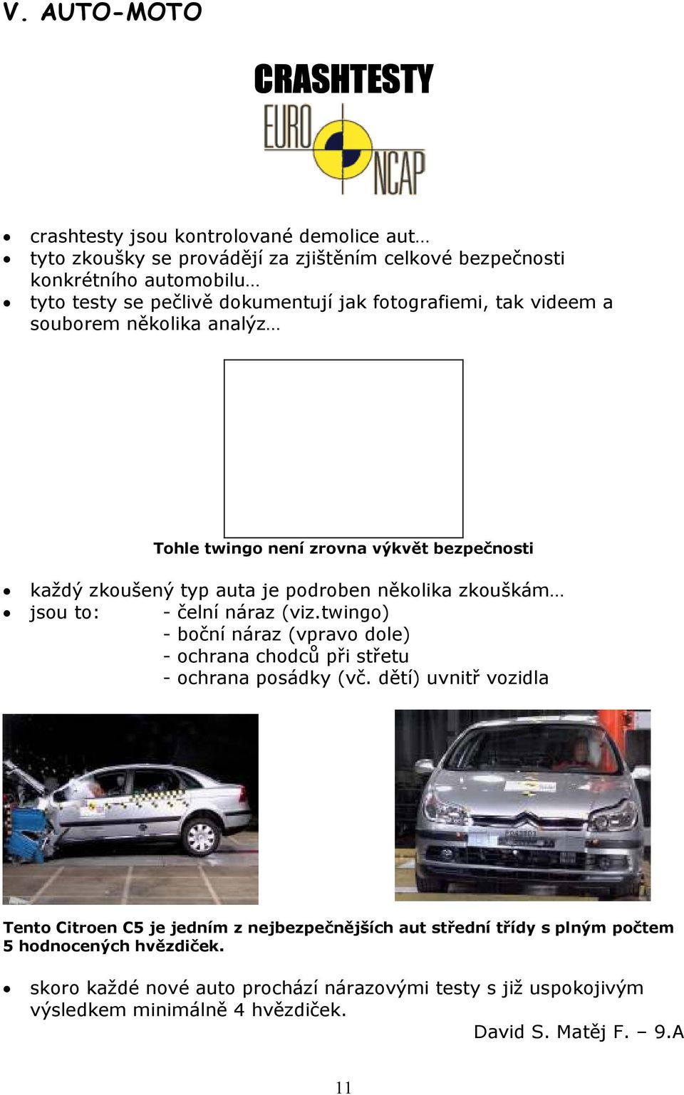 - čelní náraz (viz.twingo) - boční náraz (vpravo dole) - ochrana chodců při střetu - ochrana posádky (vč.