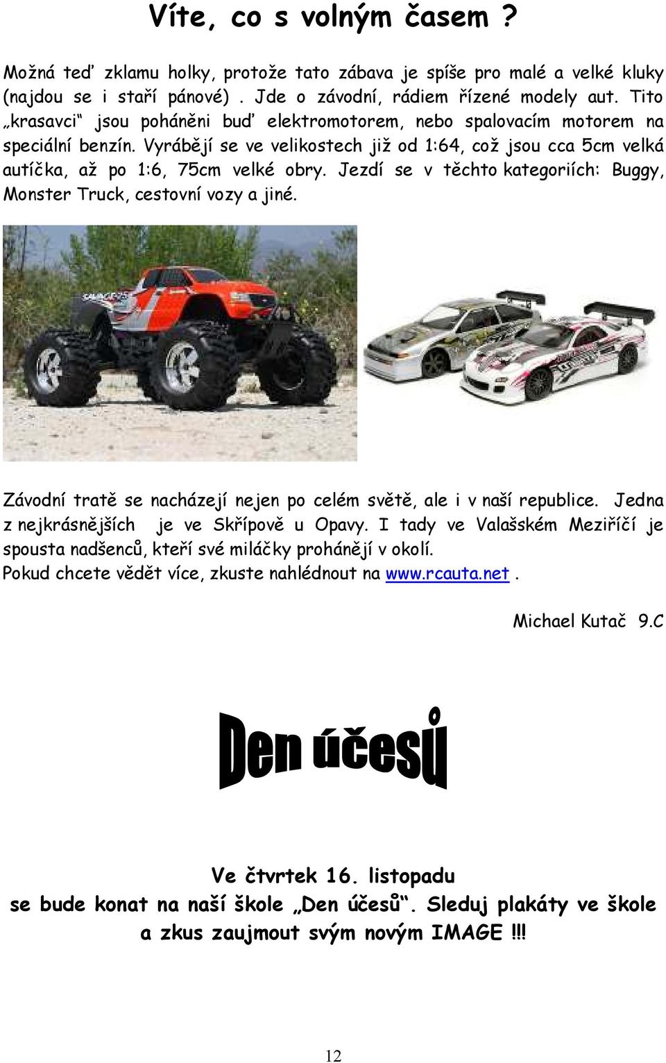 Jezdí se v těchto kategoriích: Buggy, Monster Truck, cestovní vozy a jiné. Závodní tratě se nacházejí nejen po celém světě, ale i v naší republice. Jedna z nejkrásnějších je ve Skřípově u Opavy.